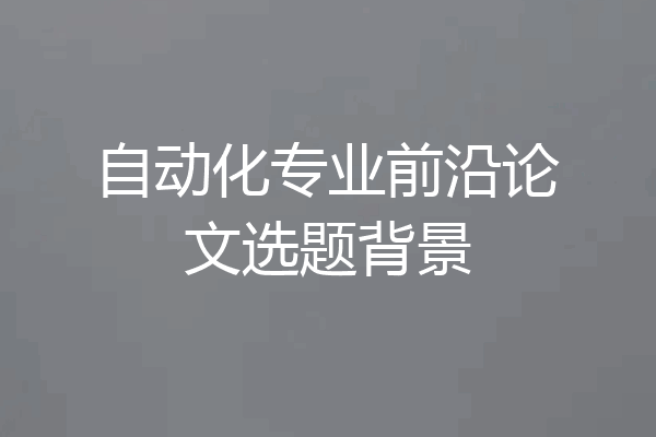 自动化专业前沿论文选题背景