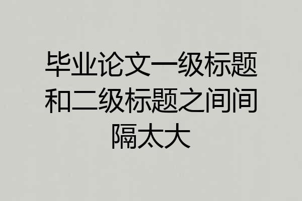 毕业论文一级标题和二级标题之间间隔太大