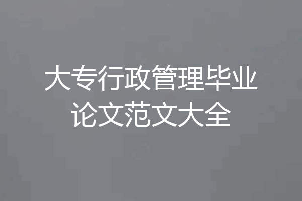 大专行政管理毕业论文范文大全