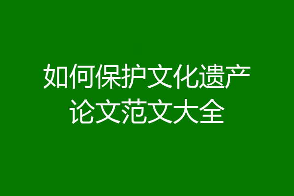 如何保护文化遗产论文范文大全