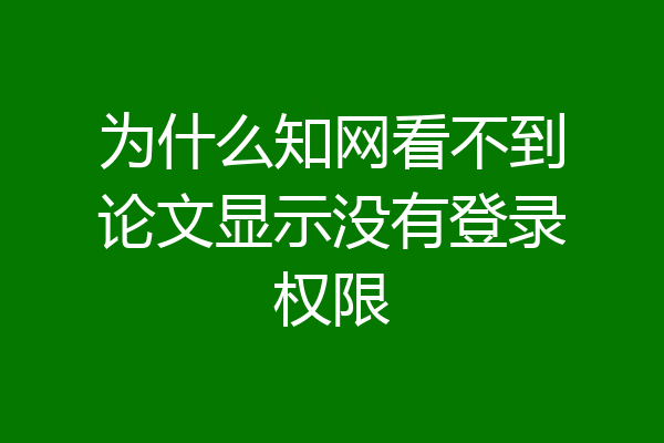 为什么知网看不到论文显示没有登录权限