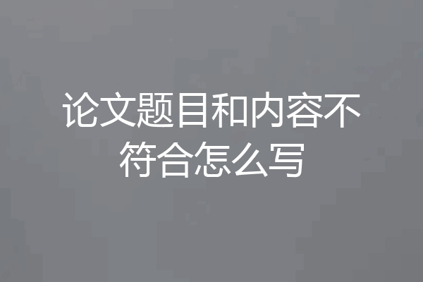 论文题目和内容不符合怎么写