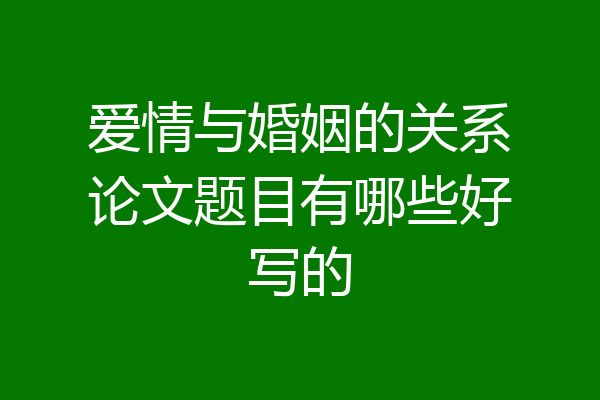 爱情与婚姻的关系论文题目有哪些好写的
