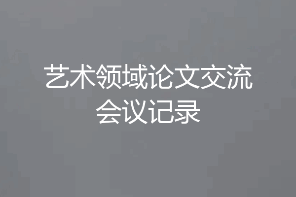 艺术领域论文交流会议记录