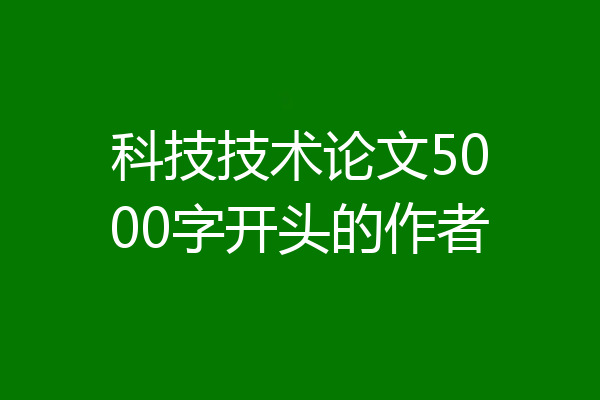 科技技术论文5000字开头的作者