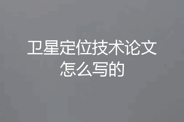 卫星定位技术论文怎么写的