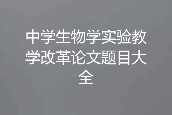 中学生物学实验教学改革论文题目大全