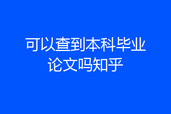 可以查到本科毕业论文吗知乎